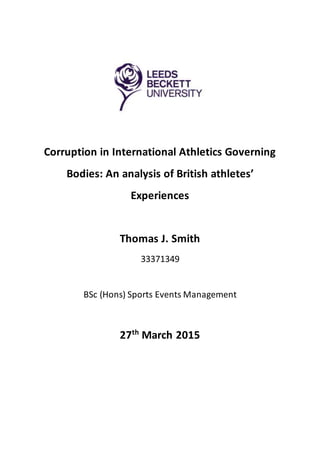 Corruption in International Athletics Governing
Bodies: An analysis of British athletes’
Experiences
Thomas J. Smith
33371349
BSc (Hons) Sports Events Management
27th
March 2015
 