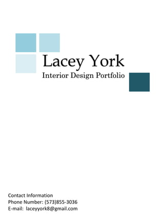 Lacey York
Interior Design Portfolio
Contact Information
Phone Number: (573)855-3036
E-mail: laceyyork8@gmail.com
 