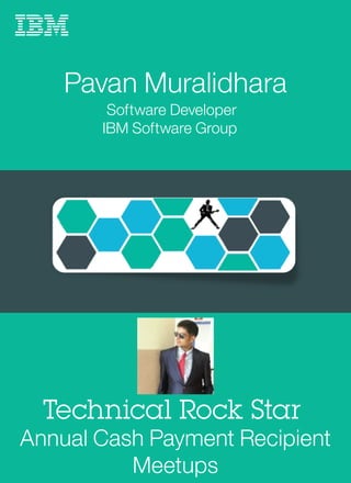 Pavan Muralidhara
Software Developer
IBM Software Group
Technical Rock Star
Annual Cash Payment Recipient
Meetups
 