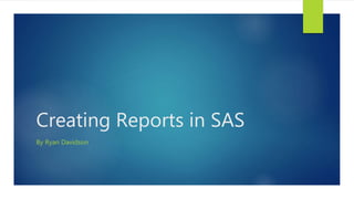 Creating Reports in SAS
By Ryan Davidson
 