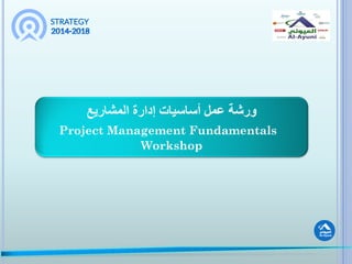 ‫المشاريع‬ ‫إدارة‬ ‫أساسيات‬ ‫عمل‬ ‫ورشة‬
Project Management Fundamentals
Workshop
 