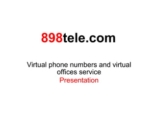 898tele.com
Virtual phone numbers and virtual
          offices service
           Presentation
 