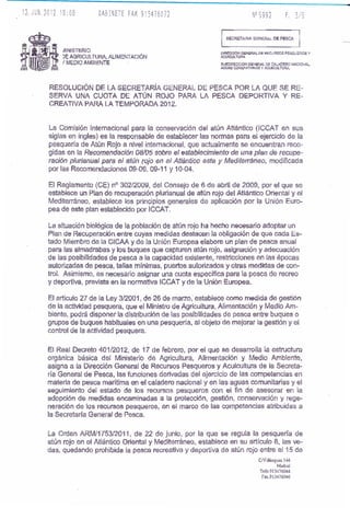 ~INISTERIO                                           DlA.ECCIÓN GlONlilW. Oii i<EC:U~O$ P¡;SOUEROS y
     )E AGRICULTURA, ALIMI;NTACIÓN                        ACUICUl. TVRA
     ( MEDIO AMBIENTE                                     SUBOIRECC10N GSNiR.Al DE CALADF!RO NACIONAl.,
                                                          AGUAS CO"'lVNlTARIAS y ACUICUl. nJRA,




RESOLUCiÓN DE LA SECRETARíA GENERAL DE PESCA POR LA QUE SE RE~
SERVA UNA CUOTA DE ATÚN ROJO PARA LA PESCA DEPORTIVA Y RE-
CREATIVA PARA LA TEMPORADA 2012.


La COmisión Internacional para la conservación del atún Atlántico (ICCAT en sus
siglas en ingles) es la responsable de establecer las normas para el ejercicio de la
pesquería de Atún Rojo a nivel' internacional, que actualmente se encuentran reco~
gidas en la Recomendación 08105 sobre el establecimiento de una plan de recupe ...
racíón plurianual pata el atún fojo en el Atlántico este y Mediterráneo, modificada
por las Recomendaciones 09-06,09-11 Y 10-04.

El Reglamento (CE) n° 302/2009, del Consejo de 6 de abril de 2009, por el que se
establece un Plan de recuperación plurianual de atún rojo del Atlántico Oriental y el
Mediterráneo. establece los principios generales de aplicación por I~ Unión Euro-
pea de este plan establecido por leeAT.

La situación biológioa de la población de atún rojo ha hecho necesario adoptar un
Plan de Recuperación entre cuyas medidas destacan la obligación de que cada Es-
tado Miembro de la CICAA y de la Unión Europea elabore un plan de pesca anual
para las almadrabas y los buques que capturen atún rojo, asignación y adecuación
de las posibilidades de pesca a la capacidad existente, restricciones en,las épocas
autorizadas de pesca, tallas mínimas, puertos autorizados y otras medidas de con-
trol. Asimismo, es necesario asignar una cuota específica para la pesca de recreo
y deportiva) prevista en la normat1va ICCAT y de la Unión Europea.

El articulo 27 de la Ley 3/2001, de 26 de marzb,' establece como medida de gestión
de la actividad pesquera. que el Ministro de Agricultura, Alimentación y Medio Am-
biente, podrá disponer la dístribución de las posibilídades de pesca entre buques o
grupos de buques habituales en una pesquería, al objeto de mejorar la gestión yel
control de la actividad pesquera.

El Real Decreto 401/2012, de 17 de febrero, por el que se desarrolla la estructura
orgánica básica del Ministerio de Agricultura, Alimentación' y Medio Ambiente,
asigna a la Dirección General de Recursos Pesqueros y Aculcultura de la Secreta-
ría General de Pesca, las funciones derivadas dél ejercicio de las competencias en
materia de pesca marítIma en el caladero nacional y en las aguas comunitarias y el
seguimiento del estado de los recursos pesqueros con el fin de asesorar en la
adopción de medidas encaminadas a la protección, gestión, conservación y rege-
neración de los recursos pesque ros, en el marco de las competencias atribuidas él
la Secretaría General' de Pesca.

La Orden ARM/1753/2Q11, de 22 de junio, por la que se regula la pesquería de
atún rojo en el Atlántico Oliental y Mediterráneo, establece en su artículo 8, las ve~
das, quedando prohibida la pesca recreativa y deportiva de atún rojo entre el 15 de
                                                                             CNcá:quez 144
                                                                                      Madrid
                                                                             Tefn.913476044
                                                                              fllX.913476046
 