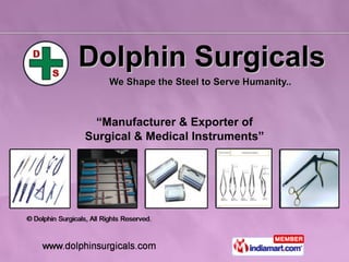 Dolphin Surgicals We Shape the Steel to Serve Humanity..  “ Manufacturer & Exporter of Surgical & Medical Instruments” 
