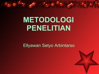 METODOLOGI  PENELITIAN   Ellyawan Setyo Arbintarso   