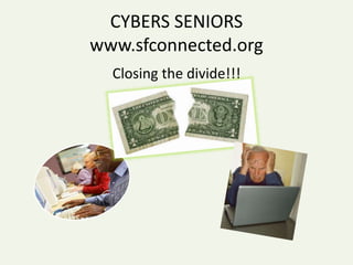 CYBERS SENIORS
www.sfconnected.org
Closing the divide!!!
 