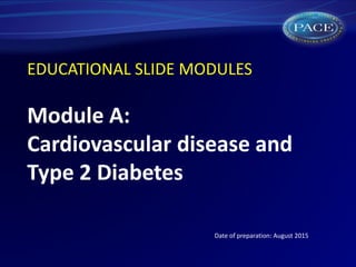 EDUCATIONAL SLIDE MODULES
Module A:
Cardiovascular disease and
Type 2 Diabetes
Date of preparation: August 2015
 
