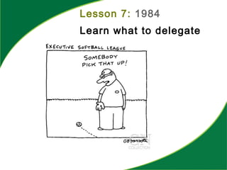 Lesson 7: 1984
Learn what to delegate
 