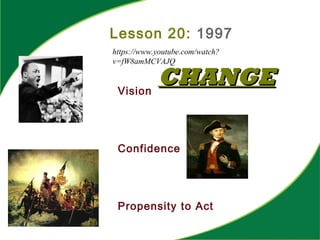 Lesson 20: 1997
Vision
Confidence
Propensity to Act
CHANGECHANGE
https://www.youtube.com/watch?
v=fW8amMCVAJQ
 