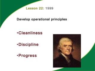Lesson 22: 1999
Develop operational principles
•Cleanliness
•Discipline
•Progress
 