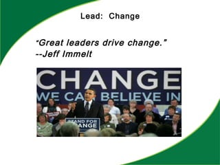 Lead: Change
“Great leaders drive change.”
--Jeff Immelt
 