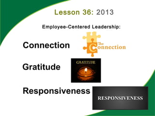 Employee-Centered Leadership:
Connection
Gratitude
Responsiveness
Lesson 36: 2013
 