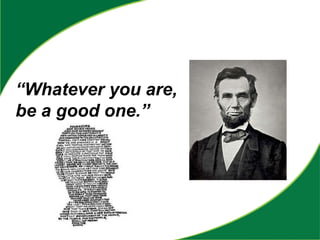 “Whatever you are,
be a good one.”
 