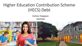 Higher Education Contribution Scheme
(HECS) Debt
Eashwar Alagappan
S4435560
 