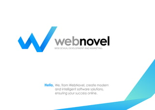 We, from WebNovel, create modern
and intelligent software solutions,
ensuring your success online.
WEB DESIGN, DEVELOPMENT AND MARKETING
Hello,
 