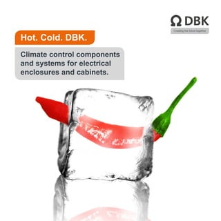 Creating the future together
Hot. Cold. DBK.
Climate control components
and systems for electrical
enclosures and cabinets.
 