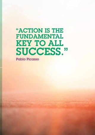 “ACTION IS THE
FUNDAMENTAL
KEY TO ALL
SUCCESS.”
Pablo Picasso
 