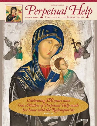 Perpetual HelpPublished by the Redemp toristsVolume 8, Number 1
winter/Spring 2016
Celebrating 150years since
Our Mother of Perpetual Help made
her home with the Redemptorists
Pa g e 1 0
 