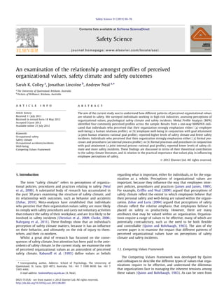 An examination of the relationship amongst proﬁles of perceived
organizational values, safety climate and safety outcomes
Sarah K. Colley a
, Jonathan Lincolne b
, Andrew Neal a,⇑
a
The University of Queensland, Brisbane, Australia
b
Pockets of Brilliance, Brisbane, Australia
a r t i c l e i n f o
Article history:
Received 11 July 2011
Received in revised form 18 May 2012
Accepted 3 June 2012
Available online 21 July 2012
Keywords:
Occupational safety
Safety climate
Occupational accidents/incidents
Well-being
Competing Values Framework
a b s t r a c t
The aim of the current study was to understand how different patterns of perceived organizational values
are related to safety. We surveyed individuals working in high risk industries, assessing perceptions of
organizational values, psychological safety climate and safety incidents. Modal Proﬁle Analysis (MPA)
identiﬁed four commonly perceived proﬁles across the sample. Results from a one-way MANOVA indi-
cated that individuals who perceived that their organization strongly emphasizes either: (a) employee
well-being (a human relations proﬁle); or (b) employee well-being in conjunction with goal attainment
(a joint human relations–rational goal proﬁle); reported higher levels of safety climate and fewer safety
incidents. Individuals who perceived that their organization strongly emphasizes either: (a) formal pro-
cesses and procedures (an internal process proﬁle); or (b) formal processes and procedures in conjunction
with goal attainment (a joint internal process–rational goal proﬁle), reported lower levels of safety cli-
mate and more safety incidents. These ﬁndings are discussed in terms of their theoretical contribution
to the safety climate literature, and in relation to the practical importance that values play in inﬂuencing
employee perceptions of safety.
Ó 2012 Elsevier Ltd. All rights reserved.
1. Introduction
The term ‘‘safety climate’’ refers to perceptions of organiza-
tional policies, procedures and practices relating to safety (Neal
et al., 2000). A substantial body of research has accumulated in
the past 30 years examining the structure of safety climate, and
its relationship with outcomes, such as behavior and accidents
(Zohar, 2010). Meta-analyses have established that individuals
who perceive that their organization values safety are more likely
to comply with safety procedures and carry out voluntary activities
that enhance the safety of their workplace, and are less likely to be
involved in safety incidents (Christian et al., 2009; Clarke, 2006;
Nahrgang et al., 2011). These ﬁndings show that an individual’s
perception of safety climate matters, because it has an inﬂuence
on their behavior, and ultimately on the risk of injury to them-
selves, and their co-workers.
Whilst a great deal of research has focussed on the conse-
quences of safety climate, less attention has been paid to the ante-
cedents of safety climate. In the current study, we examine the role
of perceived organizational values as an antecedent of perceived
safety climate. Kabanoff et al. (1995) deﬁne values as beliefs
regarding what is important, either for individuals, or for the orga-
nization as a whole. Perceptions of organizational values are
important, because they inﬂuence the way that employees inter-
pret policies, procedures and practices (James and James, 1989).
For example, Grifﬁn and Neal (2000) argued that perceptions of
safety climate reﬂect the extent to which employees believe that
their personal safety and well-being are valued within the organi-
zation. Zohar and Luria (2004) argued that perceptions of safety
climate reﬂect the relative emphasis that employees believe is
placed on safety vs productivity. However, there are many
attributes that may be valued within an organization. Organiza-
tions require a range of values to be effective, many of which are
potentially contradictory, such as the need to be both ﬂexible
and controllable (Quinn and Rohrbaugh, 1983). The aim of the
current paper is to examine the impact that different patterns of
perceived organizational values have on perceptions of safety
climate and safety incidents.
1.1. Competing Values Framework
The Competing Values Framework was developed by Quinn
and colleagues to describe the different types of values that orga-
nizations require to be effective, and understand the dilemmas
that organizations face in managing the inherent tensions among
these values (Quinn and Rohrbaugh, 1983). As can be seen from
0925-7535/$ - see front matter Ó 2012 Elsevier Ltd. All rights reserved.
http://dx.doi.org/10.1016/j.ssci.2012.06.001
⇑ Corresponding author. Address: School of Psychology, The University of
Queensland, St. Lucia, QLD 4072, Australia. Tel.: +61 7 3300 8630; fax: +61 7
3365 4466.
E-mail address: Andrew@psy.uq.edu.au (A. Neal).
Safety Science 51 (2013) 69–76
Contents lists available at SciVerse ScienceDirect
Safety Science
journal homepage: www.elsevier.com/locate/ssci
 