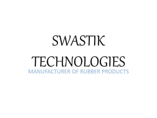 SWASTIK
TECHNOLOGIESMANUFACTURER OF RUBBER PRODUCTS
 