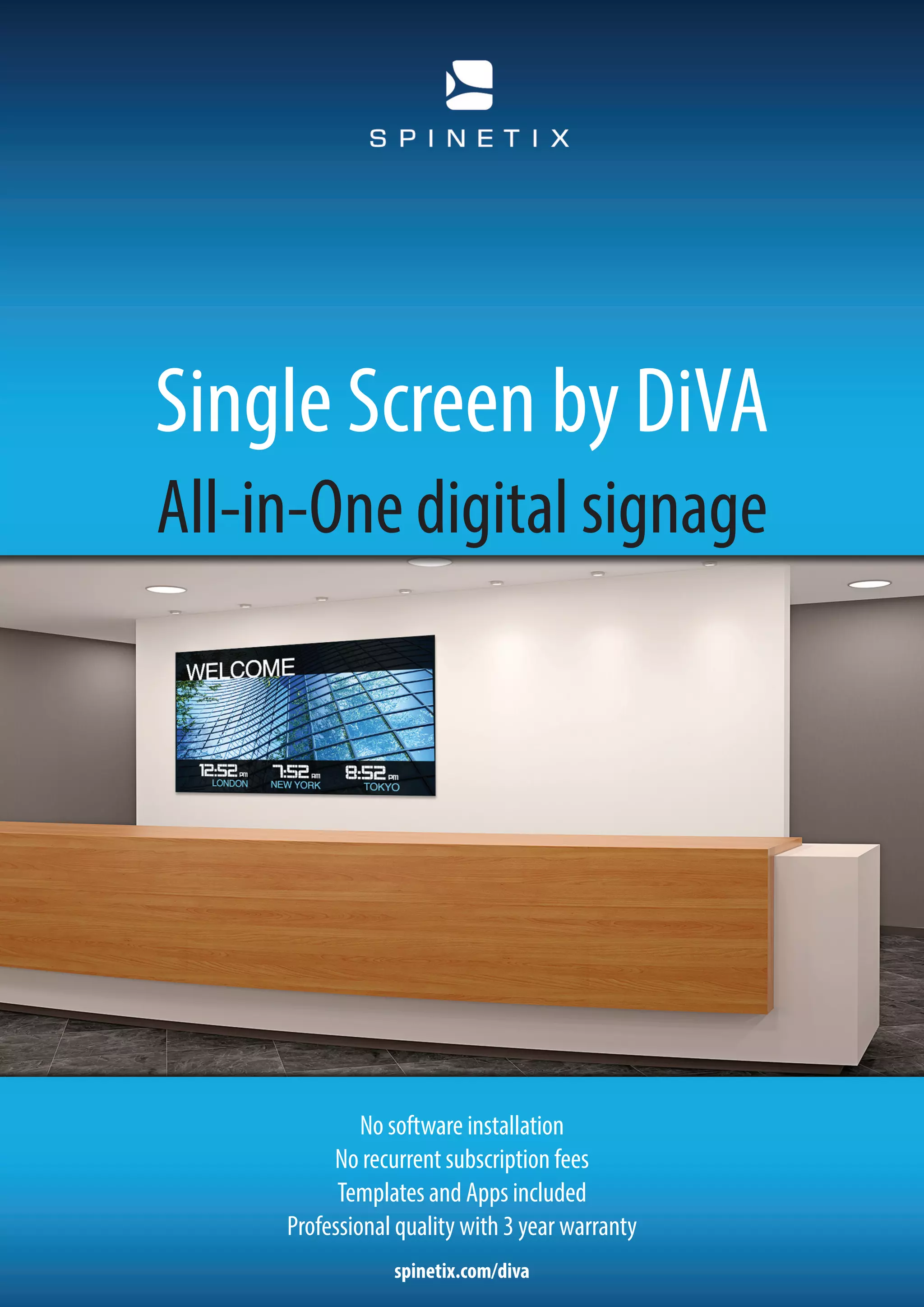 spinetix.com/diva
No software installation
No recurrent subscription fees
Templates and Apps included
Professional quality with 3 year warranty
Single Screen by DiVA
All-in-One digital signage