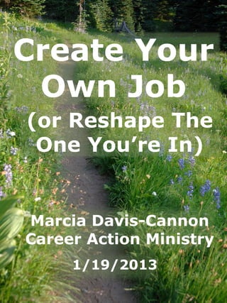 1/19/2013
(or Reshape The
One You’re In)
Marcia Davis-Cannon
Career Action Ministry
Create Your
Own Job
 