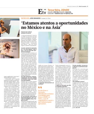 Terça-feira 2 Setembro 2014 Diário Económico 31 
Terça-feira, 22h00 
Canal 16 > ZON/Meo | Canal 9 > Cabovisão 
Canal 200 > Vodafone Casa TV/Optimus Clix 
HD 
ENTREVISTA JOÃO BRANDÃO Fundador Ert Têxtil 
Empresa quer reforçar 
presença no exterior. 
A internacionalização começou 
em 2006, em parceria com uma 
empresa portuguesa, na Romé-nia. 
No ano passado a empresa 
adquiriu uma fábrica na Repú-blica 
Checa. Mas é na Ásia e nos 
Estados Unidos – fornecidos 
pelo México – que a Ert Têxtil 
espera os maiores crescimentos. 
O sector automóvel representa 
85% do vosso negócio. Como é 
que a crise do mercado auto-móvel 
vos afectou? 
A partir de 2000 entrámos no 
sector automóvel com a Faurecia 
[multinacional francesa de com-ponentes 
automóveis], em Por-tugal, 
e fomos crescendo. Hoje o 
mercado externo já representa 
mais de 50% do que produzi-mos. 
Os nossos clientes ressen-tiram- 
se, nós não sentimos 
muito, porque a partir do ano 
2005 tivemos uma atitude co-mercial 
muito agressiva. Andá-mos 
sempre à procura de muito 
negócio na Europa. Sempre que 
o negócio em 2008, 2009 e 2010 
descia, entrava negócio novo 
que era superior ao que perdía-mos. 
E só por aí fomos crescendo 
sempre desde 1992. 
Em 2006 iniciaram a interna-cionalização 
com uma unidade 
na Roménia. Como é que surgiu 
essa oportunidade? 
Sentimos que os nossos clientes 
estavamcada vez mais a desloca-lizar 
para Leste, e também surgiu 
uma parceria. Temos um cliente 
português que decidiu, em 2006, 
instalar uma unidade na Romé-nia. 
Foi um desafio comum, jun-tarmos 
a actividade que eles têm 
- produção de capas -, com o 
nosso ‘know-how’ na área da la-minagem 
e instalarmos uma uni-dade 
de produção naRoménia. 
No ano passado reforçaram a 
internacionalização com a en-trada 
na República Checa. Por-quê 
esse país? 
Definimos estrategicamente que 
o Leste seria o nosso mercado de 
crescimento.No ano 2010 come-çámos 
com uma plataforma lo-gística 
na Polónia, para poder-mos 
fornecer um serviço mais 
muito significativo nesta área”, 
defende Manuel Campos. 
A inovação, que é a grande 
bandeira da empresa, passa tam-bém 
pelo próprio fabrico: “Fizé-mos 
um trabalho muito intenso 
ao nível da inovação de proces-sos, 
de novas tecnologias, em 
conjuntocomos nossos clientes”. 
Foi o que aconteceu, por 
exemplo, com um produto des-envolvido 
para a Daimler. “Um 
painel de porta, que tinha uma 
costura decorativa que exigia 
uma componente humana, tor-nou- 
se automático, garantindo 
uma respeitabilidade que não 
era possível. Hoje fazemos 
100% dos modelos, e não ape-nas 
uma parte, como seria ha-bitual”, 
revela Manuel Campos. 
É o que a empresa chama de 
“efeito inovação”. Um efeito 
com o qual está a contar para 
multiplicar o crescimento nos 
próximos anos. ■ 
‘Estamos atentos a oportunidades 
no México e na Ásia’ 
rápido aos nossos clientes, os 
quais fornecíamos desde Portu-gal. 
Oplano que tínhamos era no 
ano seguinte começar com a 
produção industrial na Polónia. 
Acontece que em 2013 apareceu 
a oportunidade de adquirirmos 
uma empresa na República Che-ca 
que já estava instalada, que já 
trabalhava para o mercado auto-móvel, 
e que era complementar 
à actividade que tínhamos em 
Portugal. Tinha clientes comuns, 
e mais uma série de novos. 
A expansão internacional vai 
continuar? 
“ 
Se não fosse a 
inovação, 
dificilmente seriamos 
convidados para 
irmos à BMW e à 
Volvo, com 20 
engenheiros a ouvir o 
que tinhamos para 
apresentar. 
Temos programados novos in-vestimentos, 
porque sentimos 
que a indústria automóvel, que 
é o nosso ‘core business’, pode-rá 
crescer na Europa, mas o 
grande crescimento será na 
Ásia ou nos EUA, esses forneci-dos 
essencialmente pelo Méxi-co. 
O mercado está em cresci-mento 
muito grande. O que si-gnifica 
que estamos atentos às 
oportunidades que podem sur-gir 
no México. Podemos fazer 
aquisições ou montar um pro-jecto 
de raiz. Na Ásia procura-mos 
parcerias. 
A aposta na inovação tem tido 
os resultados esperados? 
Em2006 decidimos criarumde-partamento 
de inovação, não 
um departamento estanque, 
mas dinâmico. Tem sido uma 
aposta ganha, abriu-nos muitas 
portas. Os projectos de inovação 
não são projectos de desenho, 
em ‘power point’, temos protó-tipos, 
temos algo que podemos e 
temos mostradoemalgumas fei-ras, 
e que tem despertado algum 
interesse por parte das OEM’s. 
Na sequência de algumas dessas 
exposições, fomos convidados 
para apresentar a nossa gama de 
produtos na área da inovação na 
BMW,Volvo e PSA. 
Ou seja, permitiu-vos um aces-so 
directo às construtoras auto-móveis? 
Diria que foi a inovação que 
nos abriu a porta das OEM’s 
[construtoras automóveis] de 
uma forma muito imediata e 
rápida. Se não fosse a inova-ção, 
dificilmente seriamos 
convidados para irmos à BMW 
e à Volvo, com 20 engenheiros 
a ouvir o que tinhamos para 
apresentar. 
Vão continuar a crescer? 
O grupo em 2013 facturou 56 
milhões de euros. Esperamos 
este ano, e as projecções assim 
o indicam, chegar aos 62 mi-lhões. 
Queremos, acima de 
tudo, que o crescimento seja 
sustentável. Não podemos con-tinuar 
a crescer 40% em algu-mas 
áreas como aconteceu em 
2012 e 2013. Não é fácil manter 
este tipo de crescimento. A ac-tividade 
em Portugal cresceu 
47% em 2013, totalmente com a 
exportação. Com novos negó-cios 
e novos mercados que con-seguimos 
conquistar. Hoje, 
desde Portugal, fornecemos a 
África do Sul, Turquia, Rússia, 
uma série de países que estão 
fora da nossa proximidade geo-gráfica. 
■ C.A.R 
Fotos: Etv 
