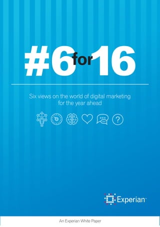 Six views on the world of digital marketing
for the year ahead
An Experian White Paper
#6 16for
 