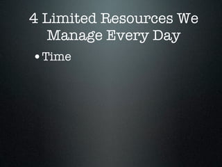 4 Limited Resources We
   Manage Every Day
•Time
 