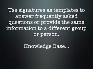 Use signatures as templates to
    answer frequently asked
 questions or provide the same
information to a different group
           or person.

      Knowledge Base...
 