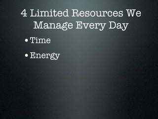 4 Limited Resources We
   Manage Every Day
•Time
•Energy
 