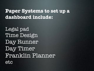 Paper Systems to set up a
dashboard include:

Legal pad
Time Design
Day Runner
Day Timer
Franklin Planner
etc
 