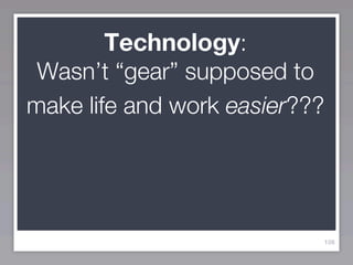 Technology:
 Wasn’t “gear” supposed to
make life and work easier???




                           108
 