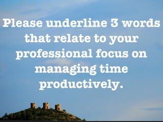 Please underline 3 words
   that relate to your
  professional focus on
     managing time
      productively.
 