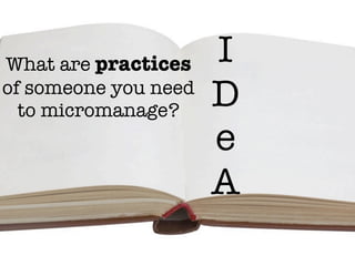 What are practices    I
of someone you need
  to micromanage?
                      D
                      e
                      A
 