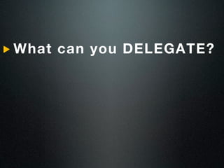 What can you DELEGATE?
 
