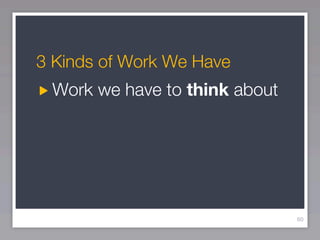 3 Kinds of Work We Have
 Work we have to think about




                               60
 