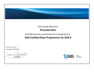 SAS Institute affirms that
Pramada Sahu
has fulfilled all exam requirements and is recognized as a:
SAS Certified Base Programmer for SAS 9
Issued: June 27, 2016
Certificate No: BP060863v9
 