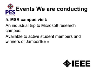 Events We are conducting
5. MSR campus visit:
An industrial trip to Microsoft research
campus.
Available to active student members and
winners of JamborIEEE
 