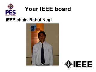 Your IEEE board
IEEE chair- Rahul Negi
 