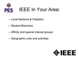 IEEE In Your Area:
– Local Sections & Chapters
– Student Branches
– Affinity and special interest groups
– Geographic units and activities
 