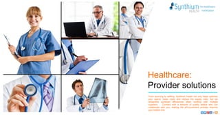 Healthcare:
Provider solutions
From sourcing to settling, Synthium Heath not only helps optimize
your spend, lower costs and reduce the supply risks, but we
streamline workload efficiencies when working with multiple
suppliers. Connect with a network of quality sellers who can
collaborate with you, making the eProcurement process improve
your bottom line.
 