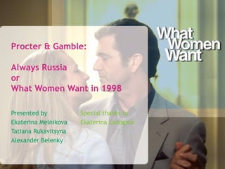 Procter & Gamble:
Always Russia
or
What Women Want in 1998
Presented by Special thanks to
Ekaterina Melnikova Ekaterina Ladogina
Tatiana Rukavitsyna
Alexander Belenky
 