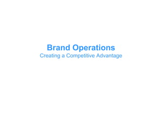 Brand Operations
Creating a Competitive Advantage
 