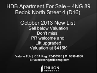 Valerie Toh | CEA Reg. R045039E | M: 9859 4980
E: valerietoh@trillionsg.com
HDB Apartment For Sale – 4NG 89
Bedok North Street 4 (D16)
October 2013 New List
Sell below Valuation
Don't miss!
PR welcome and
Lift upgraded
Valuation at $415K
 