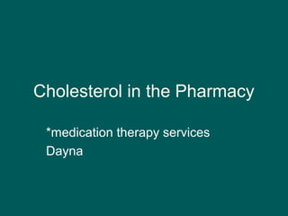 Cholesterol in the Pharmacy
*medication therapy services
Dayna
 