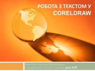 РОБОТА З ТЕКСТОМ У 
CORELDRAW 
Вчитель: Наталія Миколаївна 
Інформатика: 4 клас гімназії, урок №9 
 