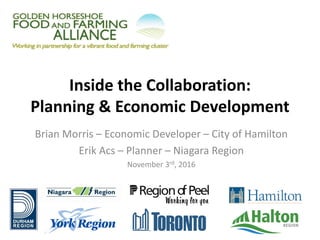 Inside the Collaboration:
Planning & Economic Development
Brian Morris – Economic Developer – City of Hamilton
Erik Acs – Planner – Niagara Region
November 3rd, 2016
 