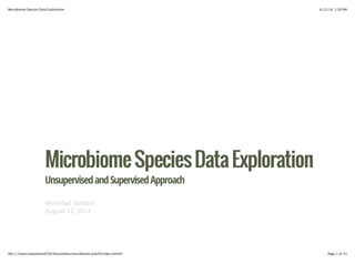 8/12/14, 1:58 PMMicrobiome Species Data Exploration
Page 1 of 23ﬁle:///Users/myazdaniUCSD/Documents/microbiome/july29/index.html#1
MicrobiomeSpeciesDataExplorationMicrobiomeSpeciesDataExploration
UnsupervisedandSupervisedApproach
Mehrdad Yazdani
August 12, 2014
 