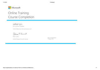 11/1/2016 PrintReport
https://imagineacademy.microsoft.com/?whr=uri:WindowsLiveID#welcome 1/1
safeer p.s
Has successfully completed:
Financial Reporting in Microsoft Dynamics AX
Online Training
Course Completion
Date of achievement:
7 August 2016
Alison Cunard
General Manager Microsoft Learning
 